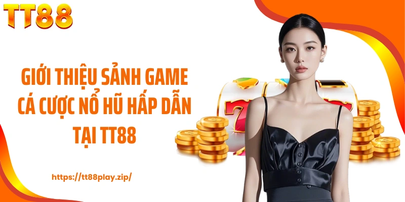 Giới thiệu sảnh game cá cược nổ hũ hấp dẫn tại TT88